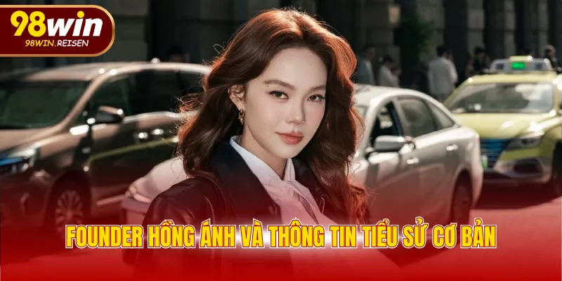 Founder Hồng Ánh và thông tin tiểu sử cơ bản