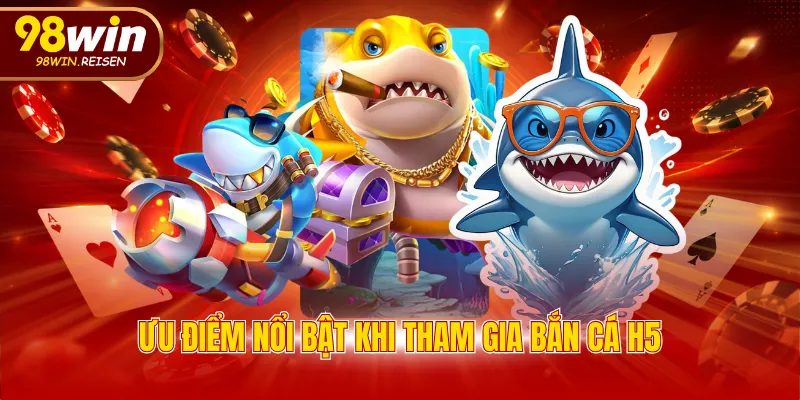 Ưu điểm nổi bật khi tham gia bắn cá H5